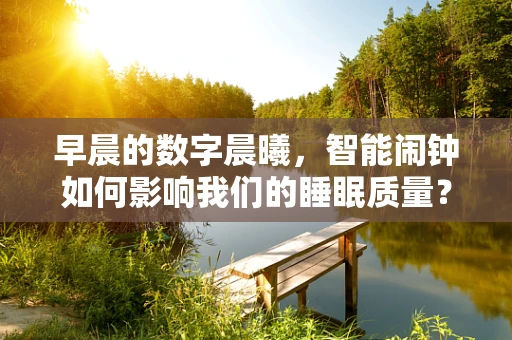早晨的数字晨曦，智能闹钟如何影响我们的睡眠质量？
