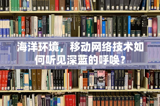 海洋环境，移动网络技术如何听见深蓝的呼唤？