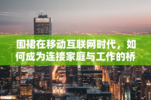 围裙在移动互联网时代，如何成为连接家庭与工作的桥梁？