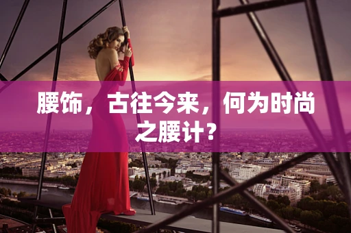 腰饰，古往今来，何为时尚之腰计？