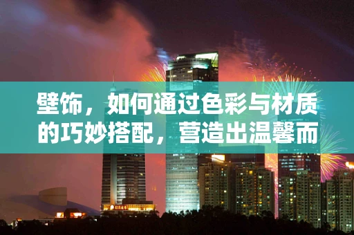 壁饰，如何通过色彩与材质的巧妙搭配，营造出温馨而独特的家居氛围？