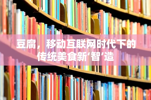 豆腐，移动互联网时代下的传统美食新‘智’造