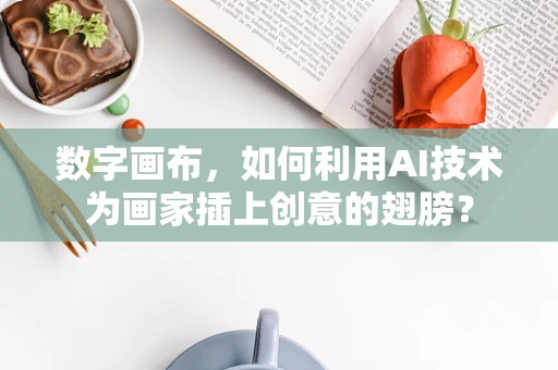 数字画布，如何利用AI技术为画家插上创意的翅膀？