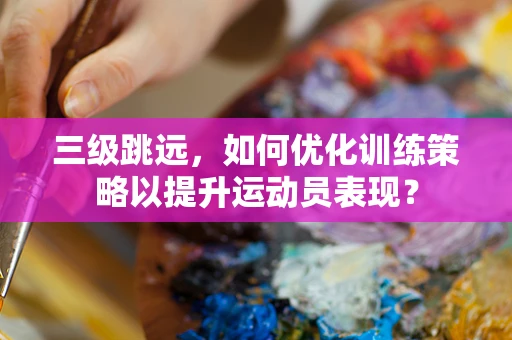 三级跳远，如何优化训练策略以提升运动员表现？