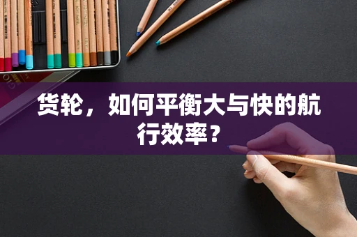 货轮，如何平衡大与快的航行效率？