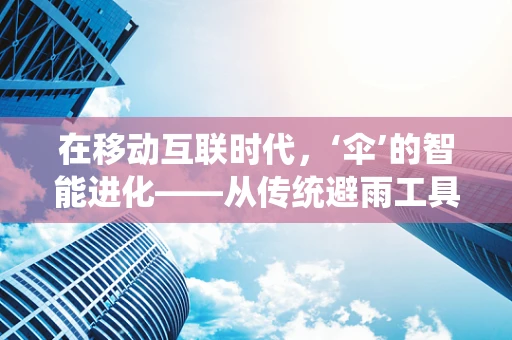 在移动互联时代，‘伞’的智能进化——从传统避雨工具到数字生活伴侣