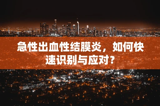 急性出血性结膜炎，如何快速识别与应对？