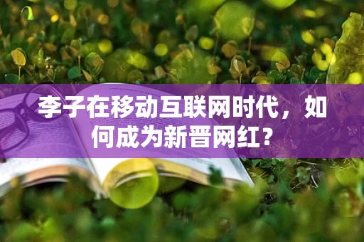 李子在移动互联网时代，如何成为新晋网红？