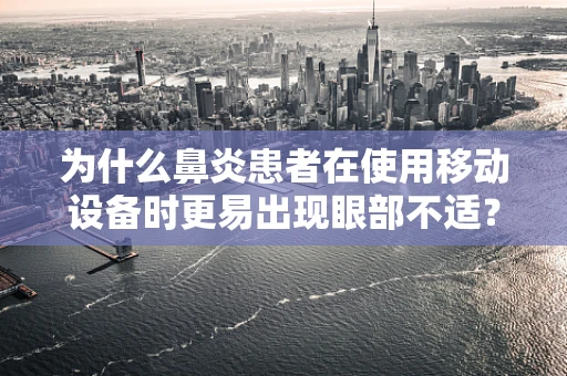 为什么鼻炎患者在使用移动设备时更易出现眼部不适？