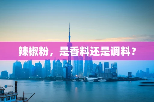 辣椒粉，是香料还是调料？