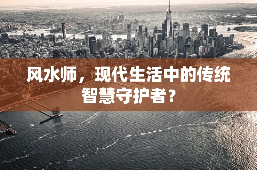 风水师，现代生活中的传统智慧守护者？