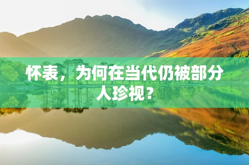 怀表，为何在当代仍被部分人珍视？
