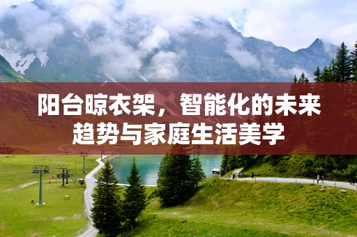 阳台晾衣架，智能化的未来趋势与家庭生活美学