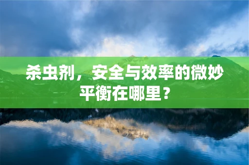 杀虫剂，安全与效率的微妙平衡在哪里？