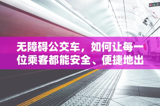 无障碍公交车，如何让每一位乘客都能安全、便捷地出行？