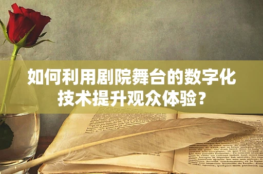 如何利用剧院舞台的数字化技术提升观众体验？