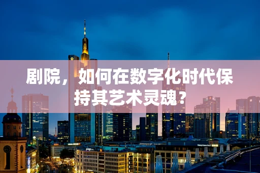 剧院，如何在数字化时代保持其艺术灵魂？