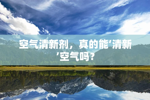 空气清新剂，真的能‘清新’空气吗？