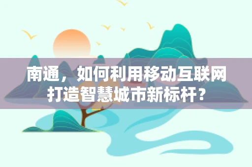 南通，如何利用移动互联网打造智慧城市新标杆？