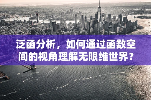 泛函分析，如何通过函数空间的视角理解无限维世界？