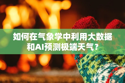 如何在气象学中利用大数据和AI预测极端天气？