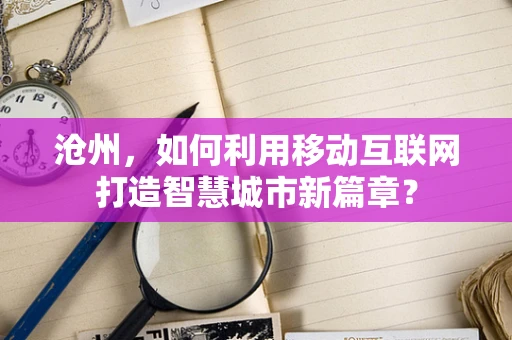 沧州，如何利用移动互联网打造智慧城市新篇章？