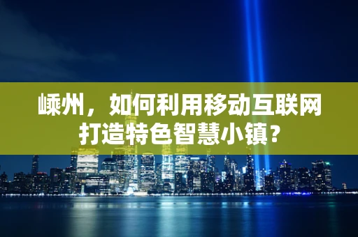 嵊州，如何利用移动互联网打造特色智慧小镇？