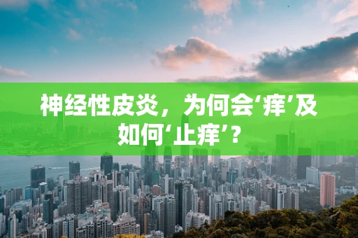 神经性皮炎，为何会‘痒’及如何‘止痒’？