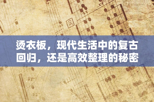 烫衣板，现代生活中的复古回归，还是高效整理的秘密武器？