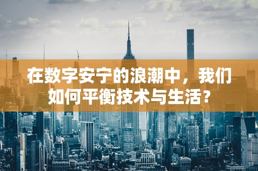在数字安宁的浪潮中，我们如何平衡技术与生活？