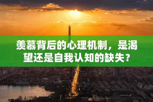 羡慕背后的心理机制，是渴望还是自我认知的缺失？