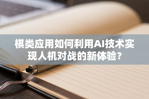棋类应用如何利用AI技术实现人机对战的新体验？