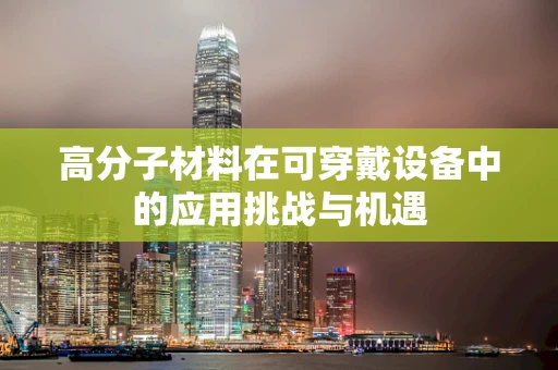 高分子材料在可穿戴设备中的应用挑战与机遇