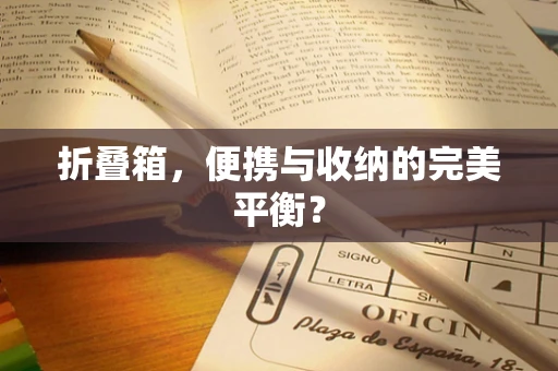 折叠箱，便携与收纳的完美平衡？