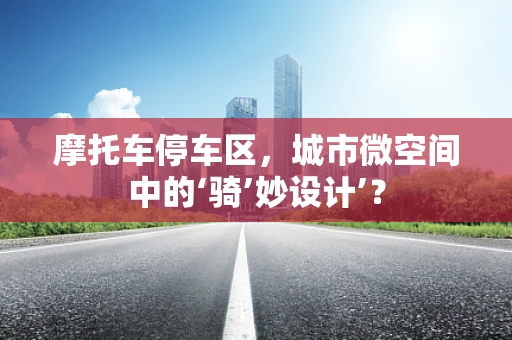摩托车停车区，城市微空间中的‘骑’妙设计’？