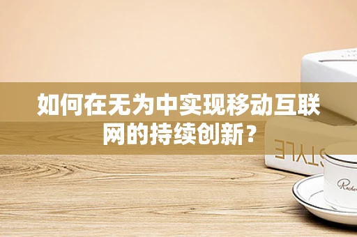 如何在无为中实现移动互联网的持续创新？