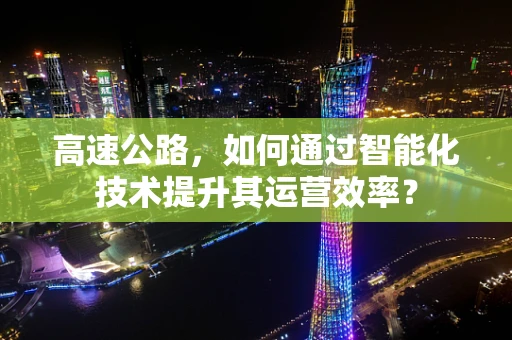 高速公路，如何通过智能化技术提升其运营效率？
