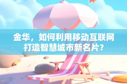 金华，如何利用移动互联网打造智慧城市新名片？