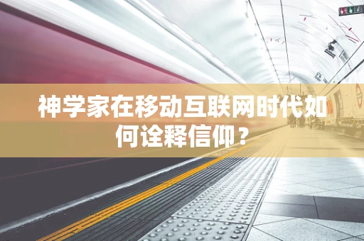 神学家在移动互联网时代如何诠释信仰？