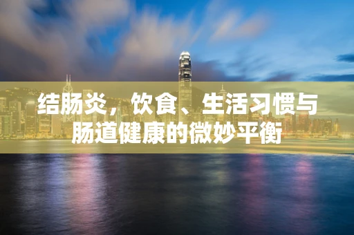 结肠炎，饮食、生活习惯与肠道健康的微妙平衡