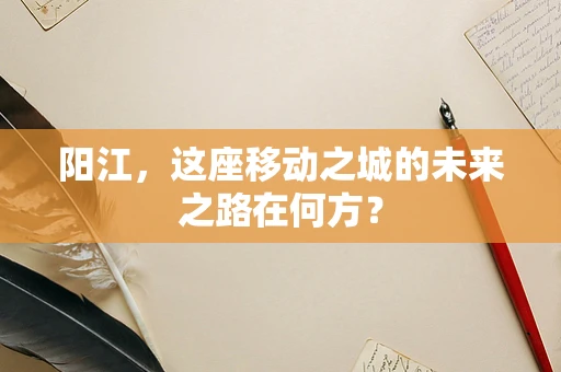 阳江，这座移动之城的未来之路在何方？