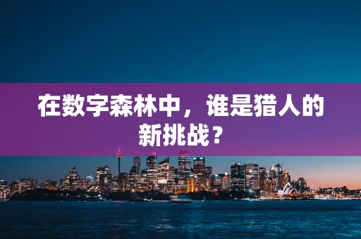 在数字森林中，谁是猎人的新挑战？