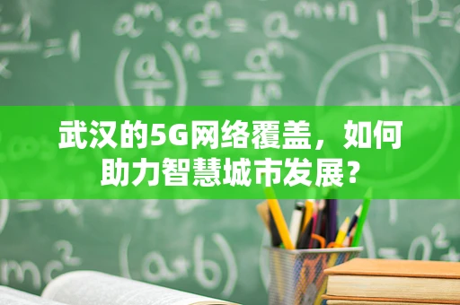 武汉的5G网络覆盖，如何助力智慧城市发展？