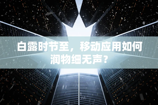 白露时节至，移动应用如何润物细无声？