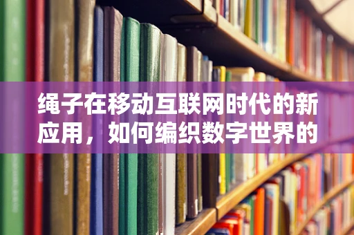 绳子在移动互联网时代的新应用，如何编织数字世界的连接？