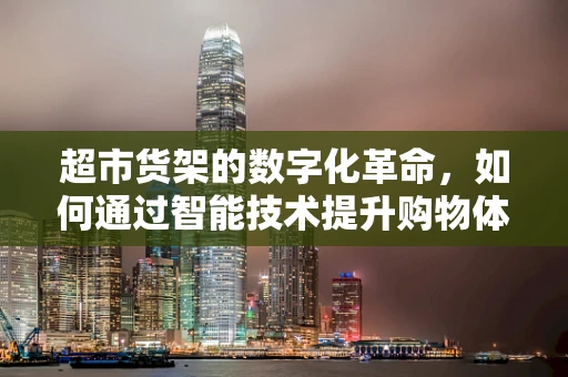 超市货架的数字化革命，如何通过智能技术提升购物体验？