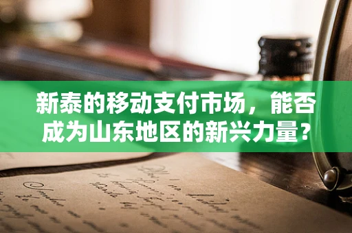 新泰的移动支付市场，能否成为山东地区的新兴力量？