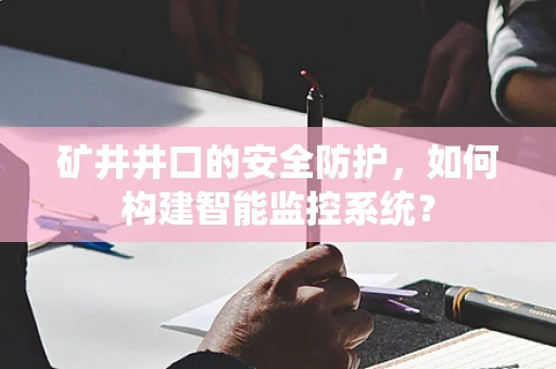矿井井口的安全防护，如何构建智能监控系统？