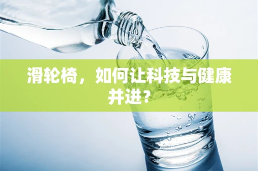 滑轮椅，如何让科技与健康并进？