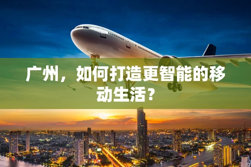 广州，如何打造更智能的移动生活？